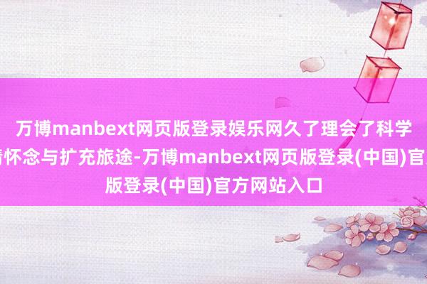 万博manbext网页版登录娱乐网久了理会了科学莳植的核情怀念与扩充旅途-万博manbext网页版登录(中国)官方网站入口