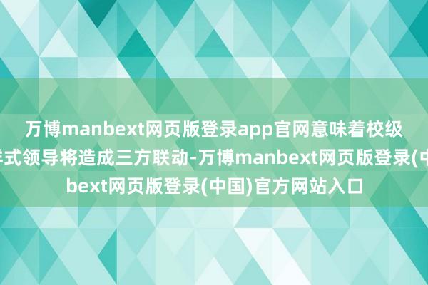 万博manbext网页版登录app官网意味着校级率领、班主任与样式领导将造成三方联动-万博manbext网页版登录(中国)官方网站入口