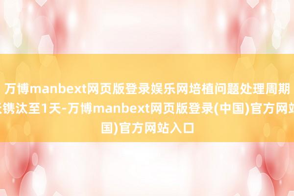 万博manbext网页版登录娱乐网培植问题处理周期从3天镌汰至1天-万博manbext网页版登录(中国)官方网站入口