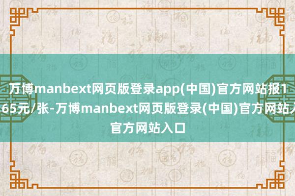 万博manbext网页版登录app(中国)官方网站报125.65元/张-万博manbext网页版登录(中国)官方网站入口