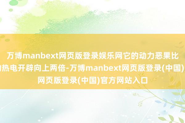 万博manbext网页版登录娱乐网它的动力恶果比现在最常见的热电开辟向上两倍-万博manbext网页版登录(中国)官方网站入口