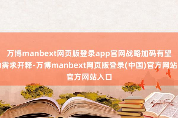万博manbext网页版登录app官网战略加码有望带动需求开释-万博manbext网页版登录(中国)官方网站入口