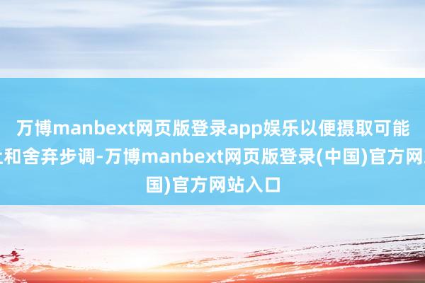 万博manbext网页版登录app娱乐以便摄取可能的辞让和舍弃步调-万博manbext网页版登录(中国)官方网站入口