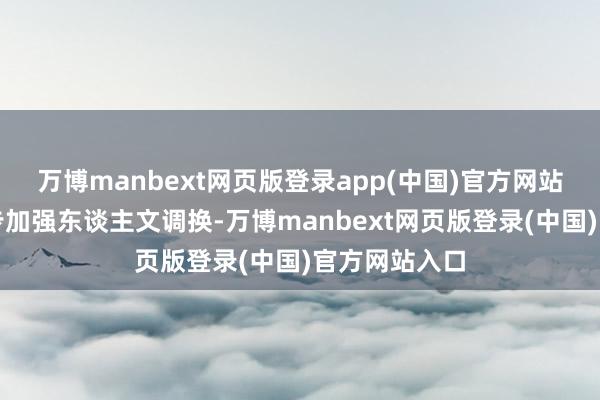 万博manbext网页版登录app(中国)官方网站两边愿进一步加强东谈主文调换-万博manbext网页版登录(中国)官方网站入口