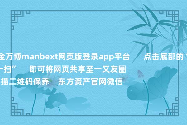 现金万博manbext网页版登录app平台      点击底部的“发现”     使用“扫一扫”     即可将网页共享至一又友圈                            扫描二维码保养    东方资产官网微信                                                                        沪股通             深股通             港股通(沪)             港股通(深)                         热门资讯        2025年A股有望迈向“基本面牛”？“谷子经济”绝对火了！绩优基金闭门却扫 什么情况？外资握续加码中国资产                            焦点专题    第十一届Choice最好分析师聚焦二十届三中全会淘宝将全面扶植微信支付            2024寰宇能源电板大会        卫星互联网迎高速发展                                视频                                    一键保养财经大咖            热门保举两分钟“20cm”涨停！AI期骗题材握续火爆 受益股名单来了        证券时报网    353    东谈主褒贬    2024-11-27                            东方资产    扫一扫下载APP    东方资产居品    东方资产免费版东方资产Level-2东方资产计谋版Choice金融末端浪客 - 财经视频        证券交往    东方资产证券开户东方资产在线交往				东方资产证券交往        保养东方资产    东方资产网微博东方资产网微信倡导与忽视        天天基金    扫一扫下载APP    基金交往    基金开户基金交往活期宝基金居品矜重同意        保养天天基金    天天基金网微博天天基金网微信        东方资产期货    扫一扫下载APP    期货交往    期货手机开户期货电脑开户期货官方网站        信息蚁合传播视听节目许可证：0908328号 方案证券期货业务许可证编号：913101046312860336 犯警和不良信息举报:021-61278686 举报邮箱：jubao@eastmoney.com    沪ICP证:沪B2-20070217 网站备案号:沪ICP备05006054号-11  沪公网安备 31010402000120号 版权所有:东方资产网 倡导与忽视:4000300059/952500    			对于咱们    可握续发展			告白管事			关连咱们			诚聘英才			法律声明    隐秘保护			征稿缘由			友情蚁合        	        -万博manbext网页版登录(中国)官方网站入口