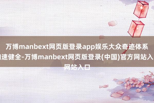 万博manbext网页版登录app娱乐大众奇迹体系加速健全-万博manbext网页版登录(中国)官方网站入口