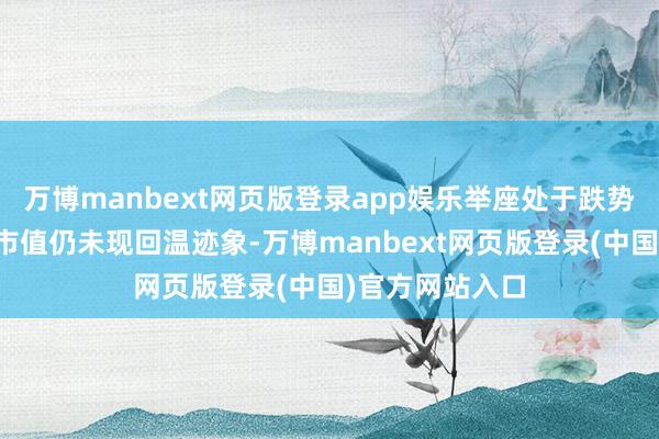 万博manbext网页版登录app娱乐举座处于跌势的物流产业总市值仍未现回温迹象-万博manbext网页版登录(中国)官方网站入口
