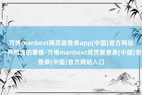 万博manbext网页版登录app(中国)官方网站评衔并不是一件粗浅的事情-万博manbext网页版登录(中国)官方网站入口