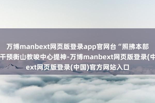 万博manbext网页版登录app官网台“照拂本部”高层9日已顺从干预衡山教唆中心提神-万博manbext网页版登录(中国)官方网站入口