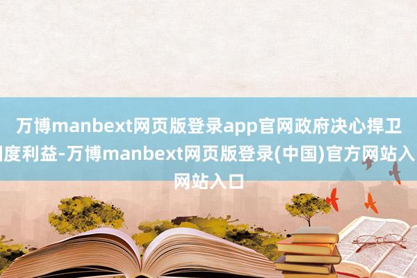 万博manbext网页版登录app官网政府决心捍卫国度利益-万博manbext网页版登录(中国)官方网站入口
