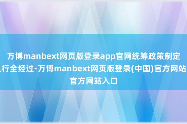 万博manbext网页版登录app官网统筹政策制定和执行全经过-万博manbext网页版登录(中国)官方网站入口