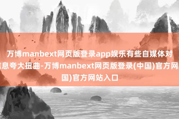万博manbext网页版登录app娱乐有些自媒体对网上信息夸大扭曲-万博manbext网页版登录(中国)官方网站入口