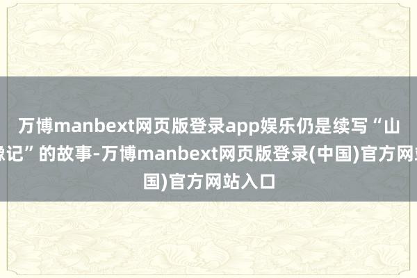 万博manbext网页版登录app娱乐仍是续写“山海奇豫记”的故事-万博manbext网页版登录(中国)官方网站入口