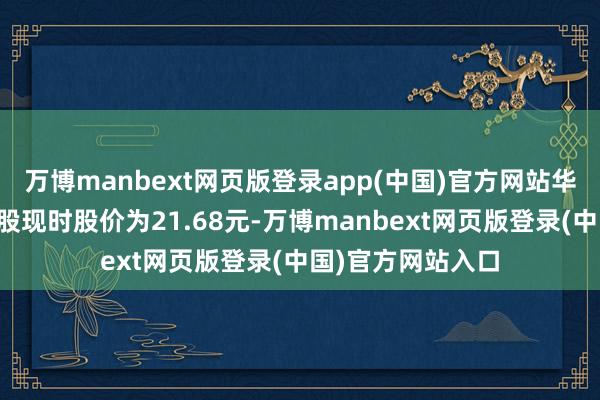 万博manbext网页版登录app(中国)官方网站华医转债对应的正股现时股价为21.68元-万博manbext网页版登录(中国)官方网站入口