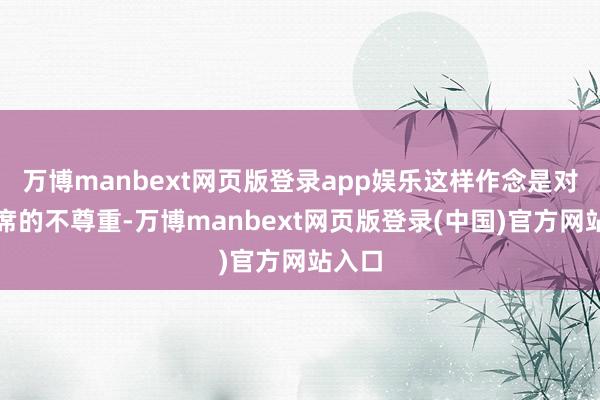 万博manbext网页版登录app娱乐这样作念是对毛主席的不尊重-万博manbext网页版登录(中国)官方网站入口