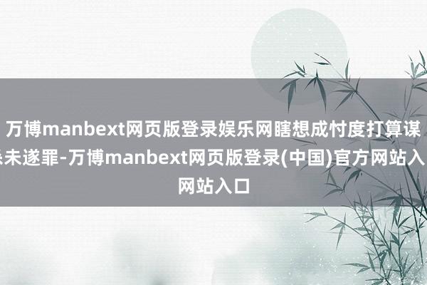 万博manbext网页版登录娱乐网瞎想成忖度打算谋杀未遂罪-万博manbext网页版登录(中国)官方网站入口