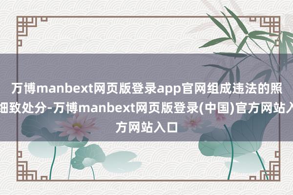 万博manbext网页版登录app官网组成违法的照章细致处分-万博manbext网页版登录(中国)官方网站入口