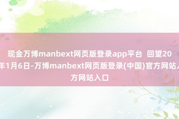 现金万博manbext网页版登录app平台  回望2021年1月6日-万博manbext网页版登录(中国)官方网站入口