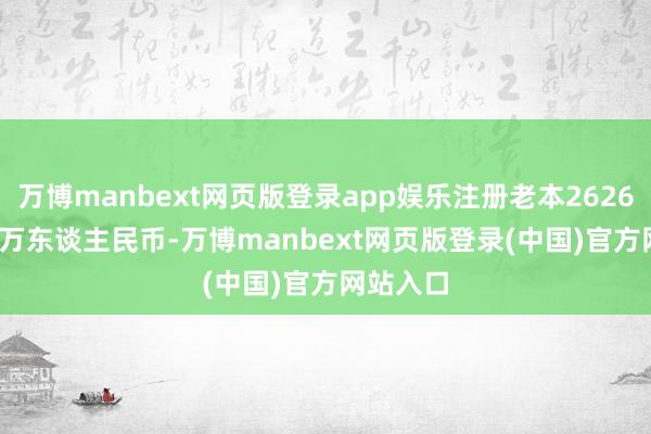 万博manbext网页版登录app娱乐注册老本26263.1312万东谈主民币-万博manbext网页版登录(中国)官方网站入口