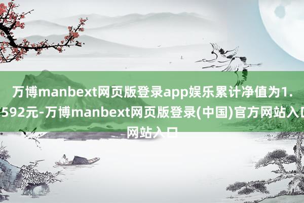 万博manbext网页版登录app娱乐累计净值为1.3592元-万博manbext网页版登录(中国)官方网站入口