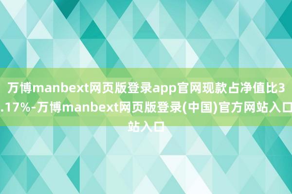万博manbext网页版登录app官网现款占净值比3.17%-万博manbext网页版登录(中国)官方网站入口