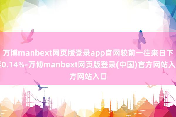 万博manbext网页版登录app官网较前一往来日下落0.14%-万博manbext网页版登录(中国)官方网站入口