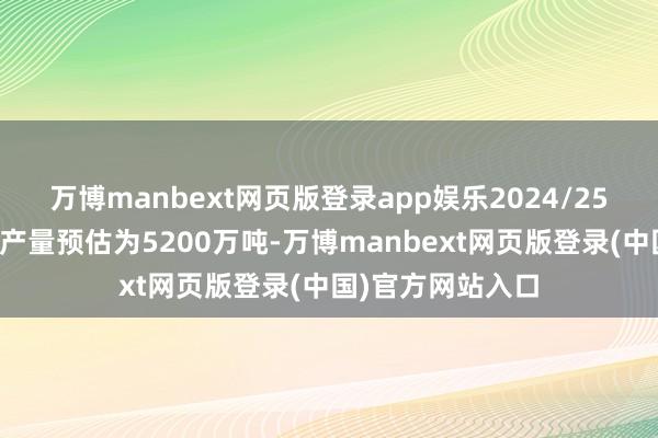 万博manbext网页版登录app娱乐2024/25年度阿根廷大豆产量预估为5200万吨-万博manbext网页版登录(中国)官方网站入口