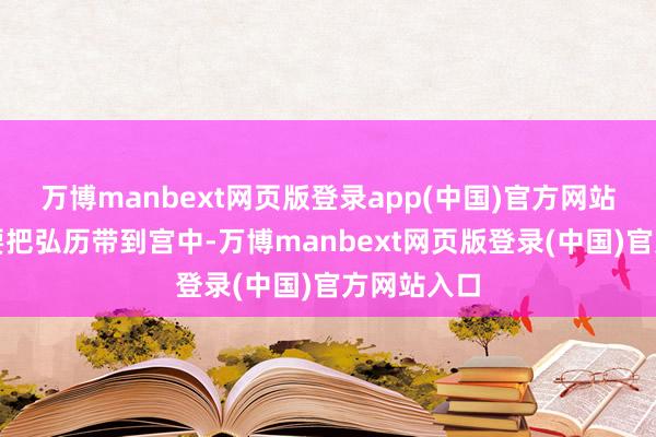 万博manbext网页版登录app(中国)官方网站当下就说要把弘历带到宫中-万博manbext网页版登录(中国)官方网站入口