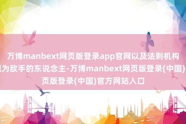 万博manbext网页版登录app官网以及法则机构中被特朗普视为敌手的东说念主-万博manbext网页版登录(中国)官方网站入口
