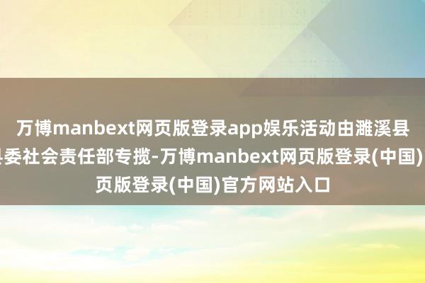 万博manbext网页版登录app娱乐活动由濉溪县委组织部、县委社会责任部专揽-万博manbext网页版登录(中国)官方网站入口