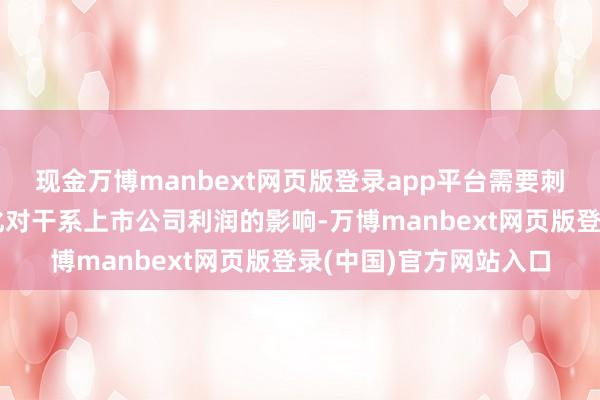 现金万博manbext网页版登录app平台需要刺目产业链材料价钱变化对干系上市公司利润的影响-万博manbext网页版登录(中国)官方网站入口