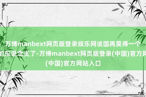 万博manbext网页版登录娱乐网该国再莫得一个不雷同的东说念主了-万博manbext网页版登录(中国)官方网站入口