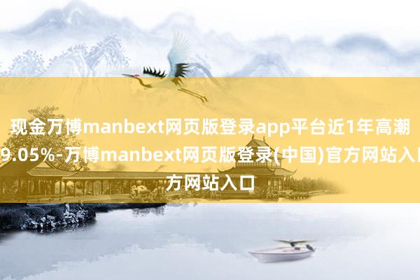 现金万博manbext网页版登录app平台近1年高潮39.05%-万博manbext网页版登录(中国)官方网站入口