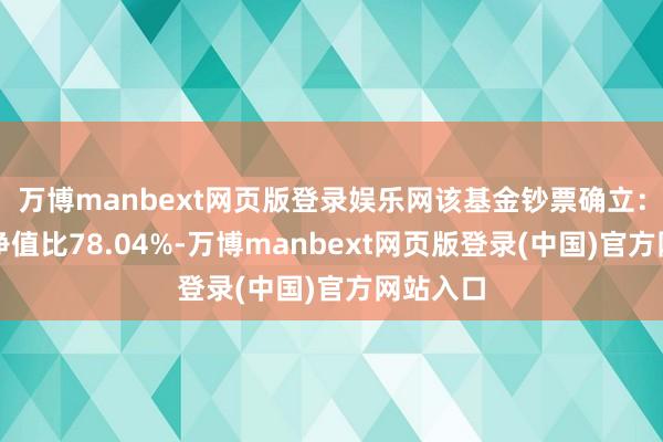 万博manbext网页版登录娱乐网该基金钞票确立：股票占净值比78.04%-万博manbext网页版登录(中国)官方网站入口