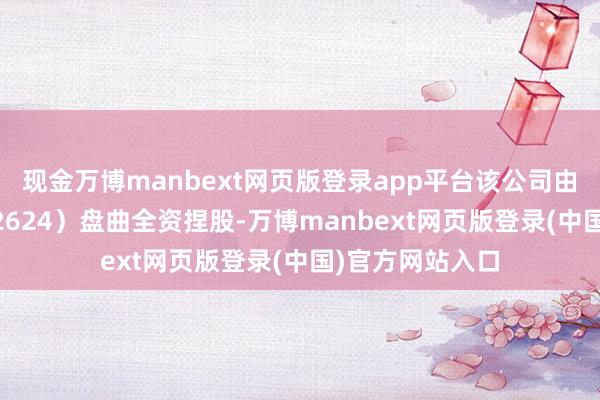 现金万博manbext网页版登录app平台该公司由无缺全国(002624)盘曲全资捏股-万博manbext网页版登录(中国)官方网站入口