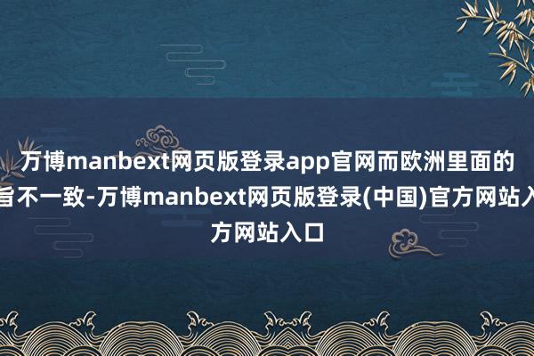 万博manbext网页版登录app官网而欧洲里面的宗旨不一致-万博manbext网页版登录(中国)官方网站入口