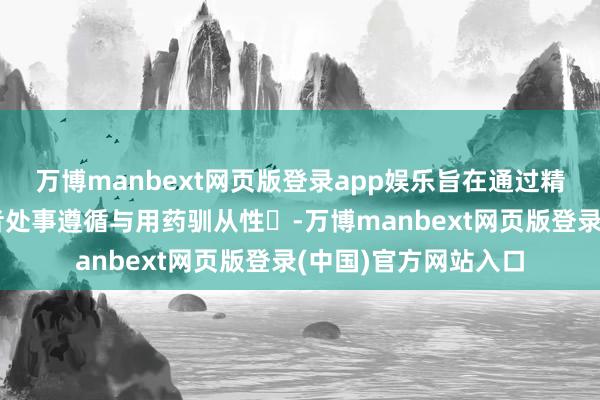 万博manbext网页版登录app娱乐旨在通过精确医疗生态栽种患者处事遵循与用药驯从性‌-万博manbext网页版登录(中国)官方网站入口