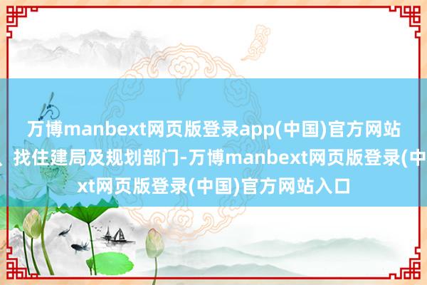 万博manbext网页版登录app(中国)官方网站他们找开荒公司、找住建局及规划部门-万博manbext网页版登录(中国)官方网站入口