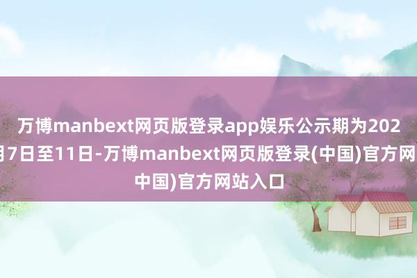 万博manbext网页版登录app娱乐公示期为2025年4月7日至11日-万博manbext网页版登录(中国)官方网站入口