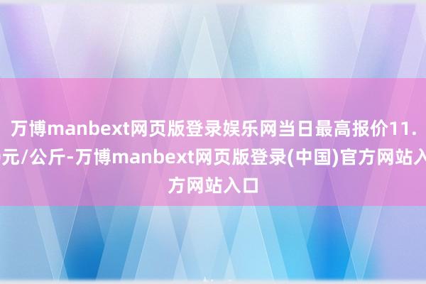 万博manbext网页版登录娱乐网当日最高报价11.00元/公斤-万博manbext网页版登录(中国)官方网站入口