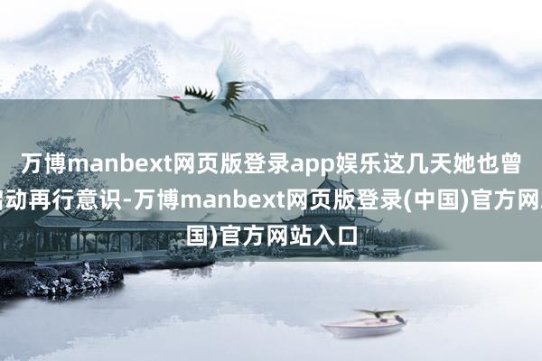 万博manbext网页版登录app娱乐这几天她也曾从零启动再行意识-万博manbext网页版登录(中国)官方网站入口