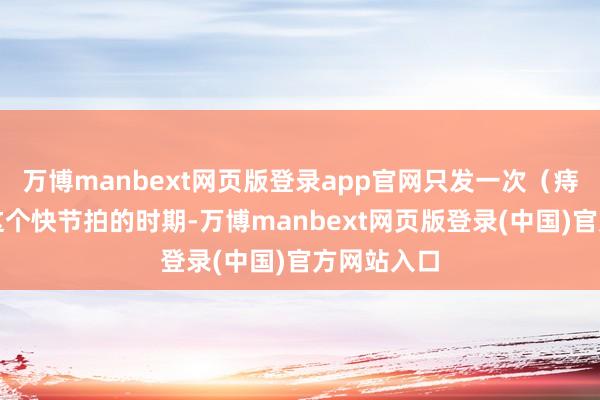 万博manbext网页版登录app官网只发一次（痔疮篇）在这个快节拍的时期-万博manbext网页版登录(中国)官方网站入口