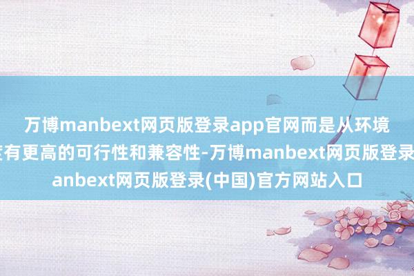 万博manbext网页版登录app官网而是从环境、社会、经济的角度有更高的可行性和兼容性-万博manbext网页版登录(中国)官方网站入口