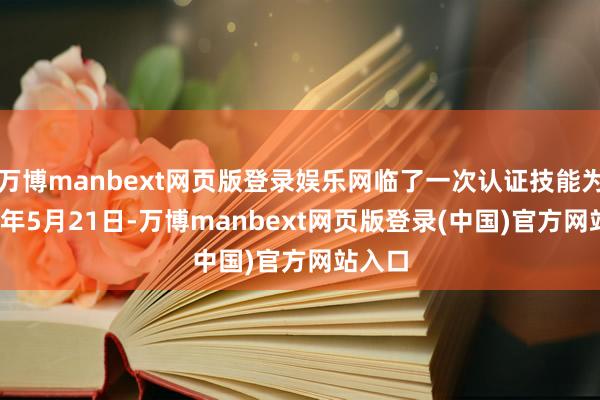 万博manbext网页版登录娱乐网临了一次认证技能为2025年5月21日-万博manbext网页版登录(中国)官方网站入口