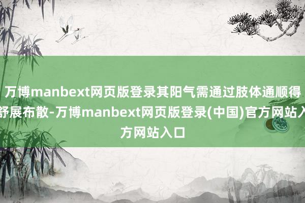万博manbext网页版登录其阳气需通过肢体通顺得以舒展布散-万博manbext网页版登录(中国)官方网站入口