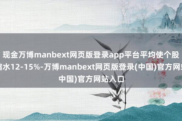 现金万博manbext网页版登录app平台平均使个股市值缩水12-15%-万博manbext网页版登录(中国)官方网站入口