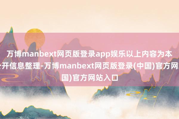 万博manbext网页版登录app娱乐以上内容为本站据公开信息整理-万博manbext网页版登录(中国)官方网站入口