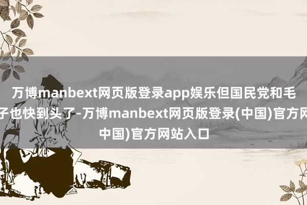 万博manbext网页版登录app娱乐但国民党和毛森的日子也快到头了-万博manbext网页版登录(中国)官方网站入口