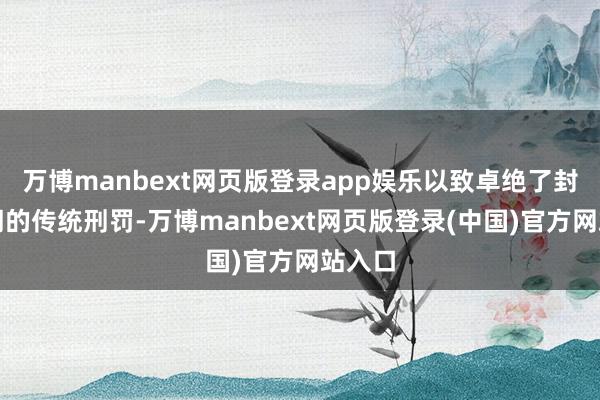 万博manbext网页版登录app娱乐以致卓绝了封建王朝的传统刑罚-万博manbext网页版登录(中国)官方网站入口