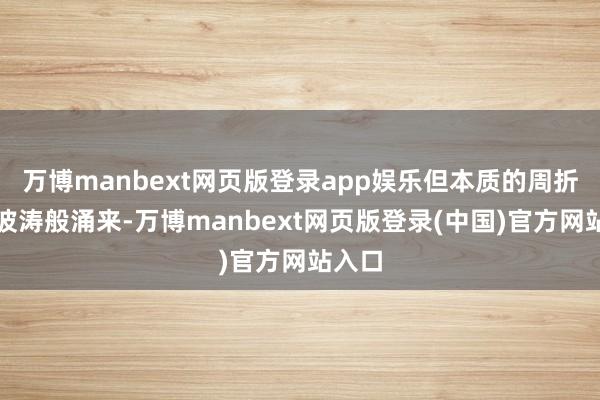 万博manbext网页版登录app娱乐但本质的周折却如波涛般涌来-万博manbext网页版登录(中国)官方网站入口